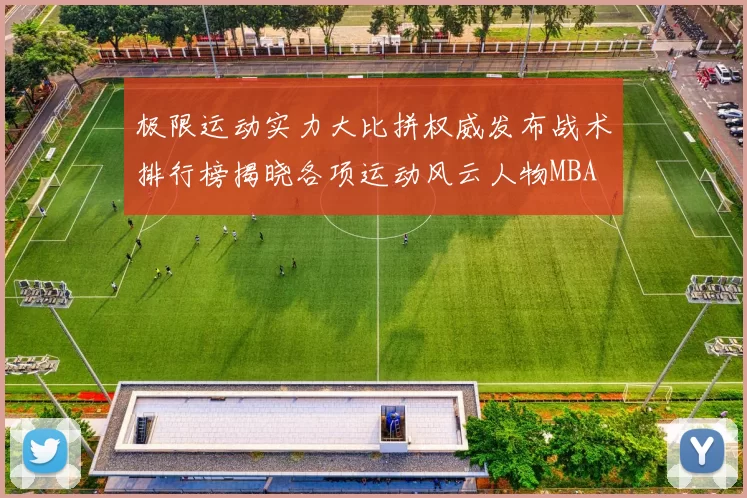 极限运动实力大比拼权威发布战术排行榜揭晓各项运动风云人物MBA