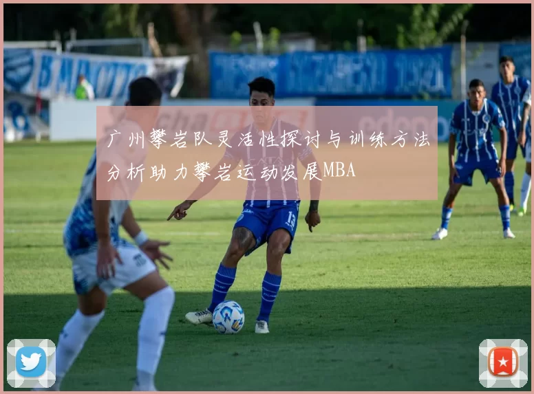 广州攀岩队灵活性探讨与训练方法分析助力攀岩运动发展MBA