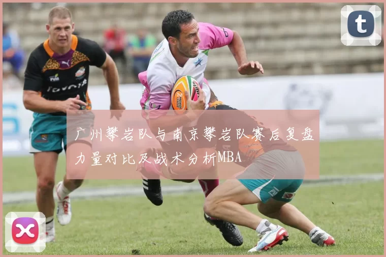 广州攀岩队与南京攀岩队赛后复盘力量对比及战术分析MBA
