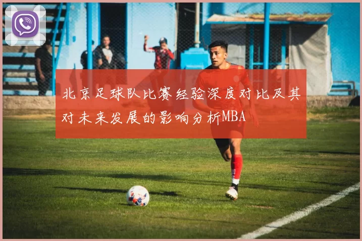 北京足球队比赛经验深度对比及其对未来发展的影响分析MBA
