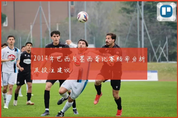 2014年巴西与墨西哥比赛赔率分析及投注建议