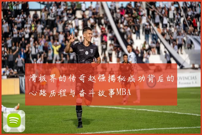 滑板界的传奇赵强揭秘成功背后的心路历程与奋斗故事MBA
