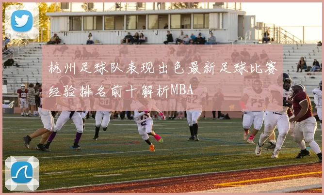 杭州足球队表现出色最新足球比赛经验排名前十解析MBA