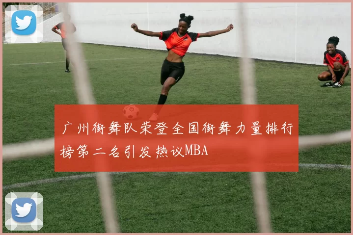 广州街舞队荣登全国街舞力量排行榜第二名引发热议MBA