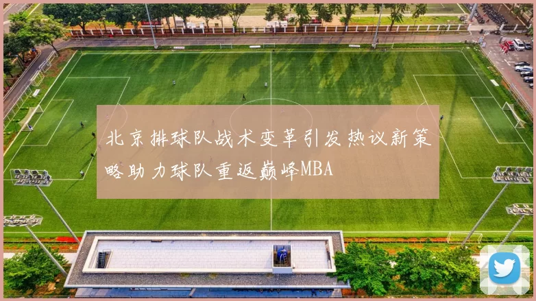 北京排球队战术变革引发热议新策略助力球队重返巅峰MBA