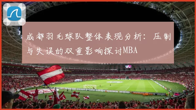 成都羽毛球队整体表现分析：压制与失误的双重影响探讨MBA