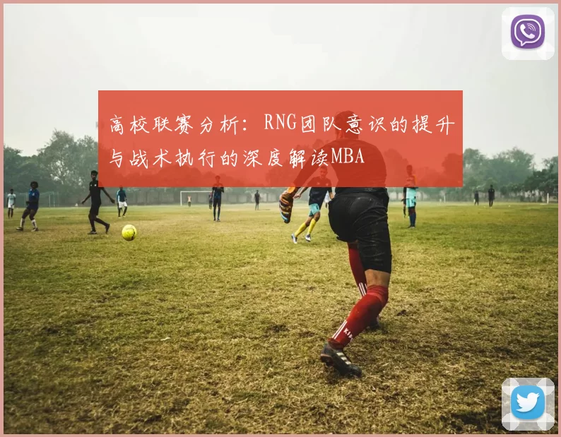 高校联赛分析：RNG团队意识的提升与战术执行的深度解读MBA