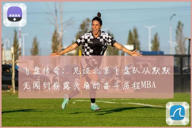 飞盘传奇：见证北京飞盘队从默默无闻到崭露头角的奋斗历程MBA