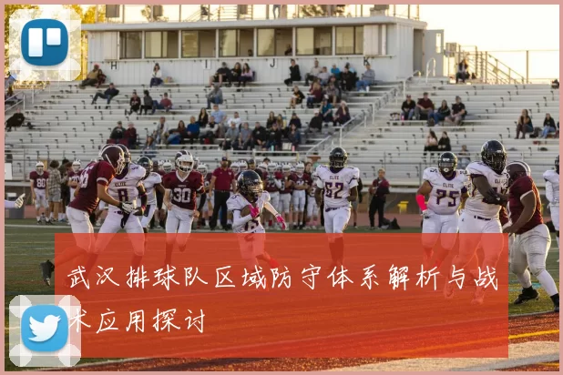 武汉排球队区域防守体系解析与战术应用探讨